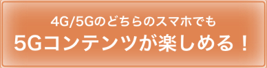 4G/5Gのどちらのスマホでも5Gコンテンツが楽しめる！